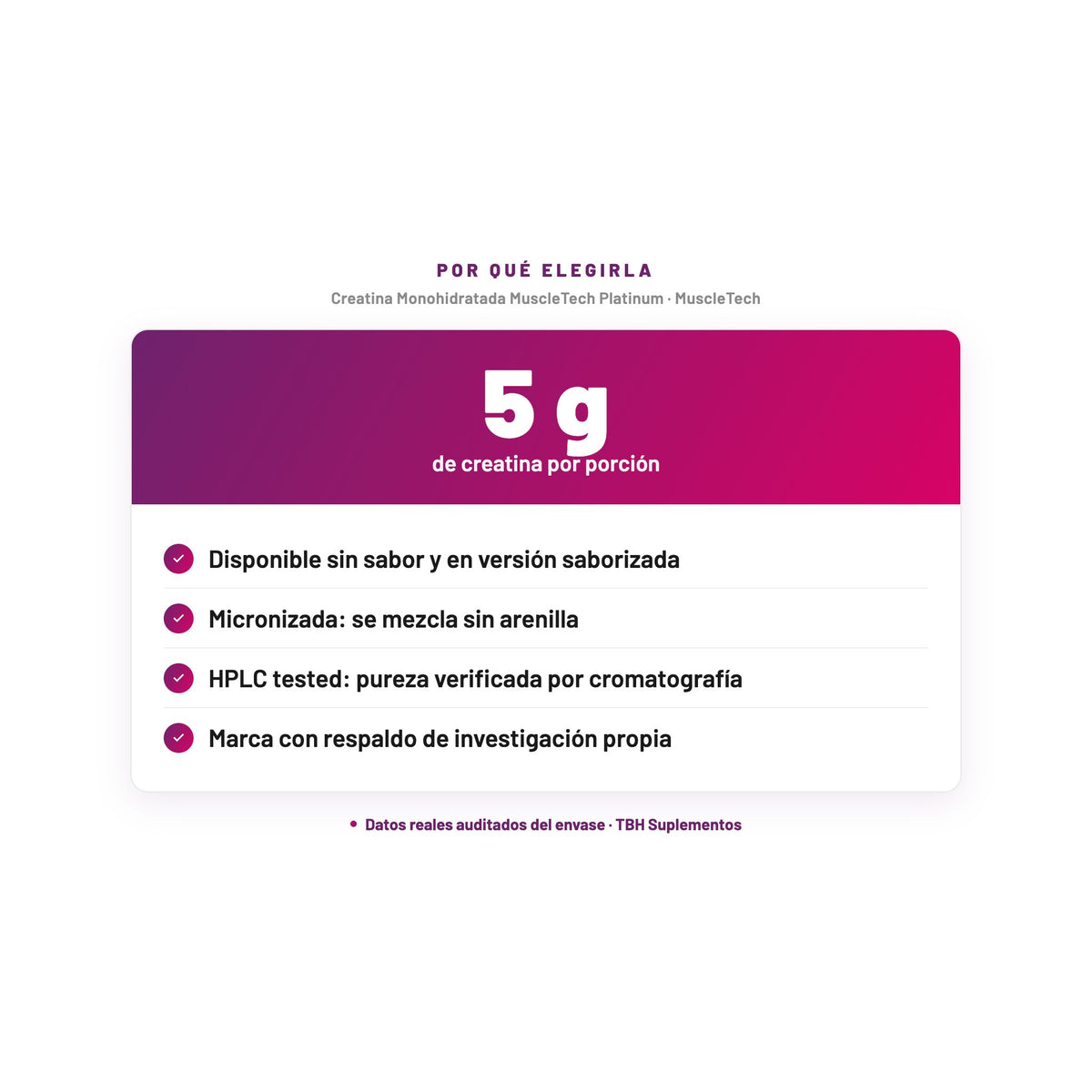 Creatina Monohidratada MuscleTech Platinum — 5 g de creatina por porción; Disponible sin sabor y en versión saborizada; Micronizada: se mezcla sin arenilla; HPLC tested: pureza verificada por cromatografía; Marca con respaldo de investigación propia